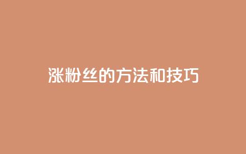涨粉丝的方法和技巧,QQ永久会员卡网 - 卡盟网课在线自助下单 dy充值官网充值1:10  第1张