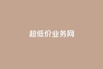 超低价qq业务网,全民k歌业务下单平台全网最低 - 抖音业务低价链接 - 10000浏览量200赞