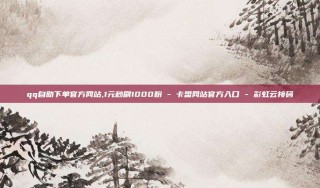 qq自助下单官方网站,1元秒刷1000粉 - 卡盟网站官方入口 - 彩虹云接码