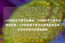 24小时快手下单平台便宜，24小时快手下单平台便宜免费，24小时快速下单平台带来实惠选择亿乐社区低价自营货源站