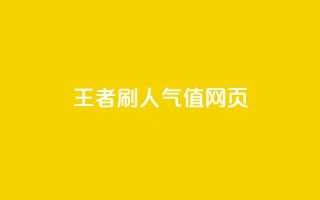 王者刷人气值网页 - 提升王者荣耀人气值的有效方法揭秘~