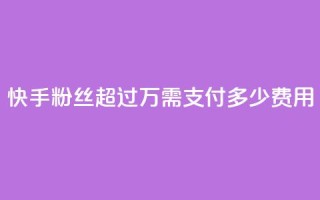 快手粉丝超过4万需支付多少费用