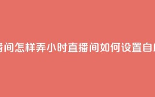 24小时自助下单直播间怎样弄 - 24小时直播间如何设置自助下单功能!