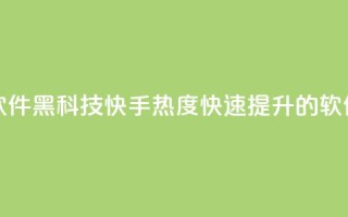 快手热度提升软件黑科技 - 快手热度快速提升的软件黑科技!