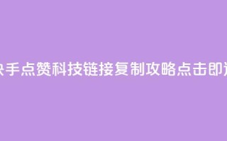 快手点赞科技：链接复制攻略，点击即达