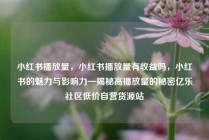 小红书播放量，小红书播放量有收益吗，小红书的魅力与影响力—揭秘高播放量的秘密亿乐社区低价自营货源站