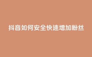 抖音如何安全快速增加粉丝？