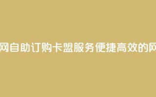 自助下单卡盟网 - 自助订购卡盟服务，便捷高效的网络平台！