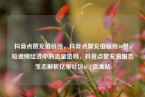 抖音点赞充值链接，抖音点赞充值链接50赞，短视频经济中的流量密码，抖音点赞充值服务生态解析亿乐社区SUP货源站