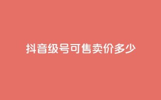 抖音51级号可售卖价多少？