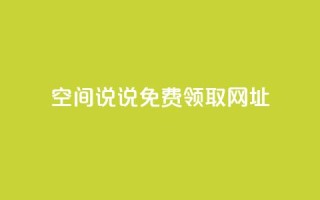 空间说说免费领取网址 - 免费领取网址优惠大放送!