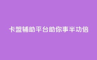 卡盟辅助平台：助你事半功倍