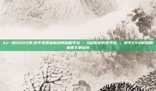 ks一秒5000赞,快手免费福利点赞自助平台 - Q钻低价购买平台 - 快手24小时自助免费下单软件