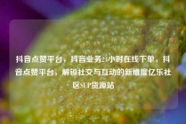 抖音点赞平台，抖音业务24小时在线下单，抖音点赞平台，解锁社交与互动的新维度亿乐社区SUP货源站