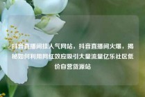 抖音直播间挂人气网站，抖音直播间火爆，揭秘如何利用网红效应吸引大量流量亿乐社区低价自营货源站